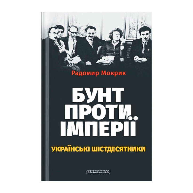 Книга Бунт Против Империи: Украинские Шестидесятники Радомир Мокрик - Retromagaz