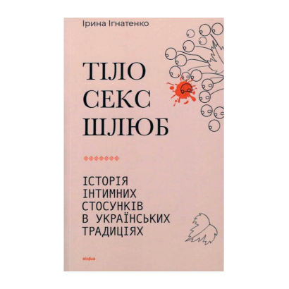 Книга Тіло, Секс, Шлюб. Історія інтимних Стосунків в Українських Традиціях Ірина Ігнатенко - Retromagaz