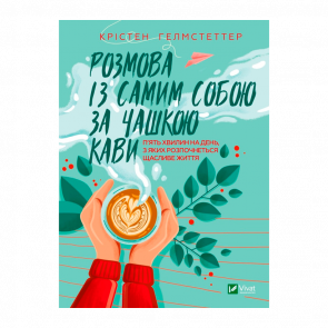 Книга Розмова із Самим Собою за Чашкою Кави. П’ять Хвилин на День, з Яких Розпочнеться Щасливе Життя Крістен Гелмстеттер - Retromagaz