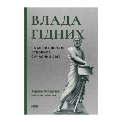 Книга Влада Гідних. Як Меритократія Створила Сучасний Світ Адріан Вулдрідж - Retromagaz