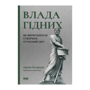 Книга Влада Гідних. Як Меритократія Створила Сучасний Світ Адріан Вулдрідж - Retromagaz